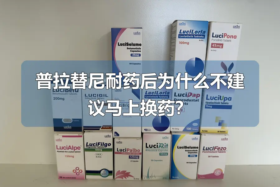 普拉替尼耐药后为什么不建议马上换药？